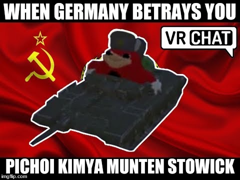 when germany attack russia
 | WHEN GERMANY BETRAYS YOU; PICHOI KIMYA MUNTEN STOWICK | image tagged in germany,russia,derpy knukkes,tanks,meme | made w/ Imgflip meme maker