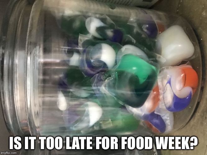 Tide pods | IS IT TOO LATE FOR FOOD WEEK? | image tagged in tide pods | made w/ Imgflip meme maker