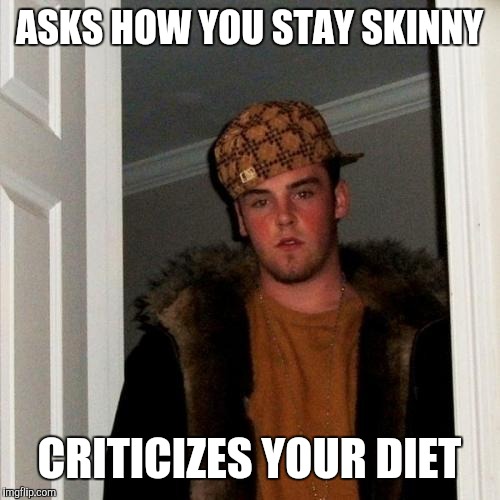 Scumbag Steve Meme | ASKS HOW YOU STAY SKINNY; CRITICIZES YOUR DIET | image tagged in memes,scumbag steve,dieting | made w/ Imgflip meme maker