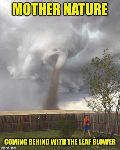 MOTHER NATURE COMING BEHIND WITH THE LEAF BLOWER | made w/ Imgflip meme maker