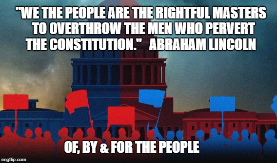 We are the Deep State | "WE THE PEOPLE ARE THE RIGHTFUL MASTERS  TO OVERTHROW THE MEN WHO PERVERT THE CONSTITUTION."   ABRAHAM LINCOLN; OF, BY & FOR THE PEOPLE | image tagged in deep state,partisan,trump | made w/ Imgflip meme maker