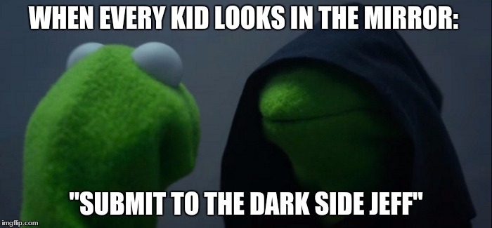 Evil Kermit | WHEN EVERY KID LOOKS IN THE MIRROR:; "SUBMIT TO THE DARK SIDE JEFF" | image tagged in memes,evil kermit | made w/ Imgflip meme maker