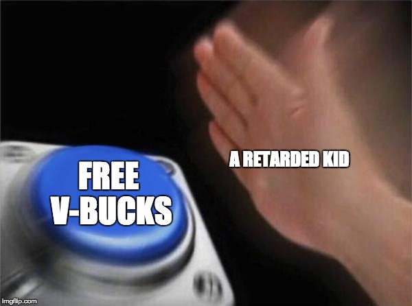Blank Nut Button Meme | FREE V-BUCKS; A RETARDED KID | image tagged in memes,blank nut button | made w/ Imgflip meme maker