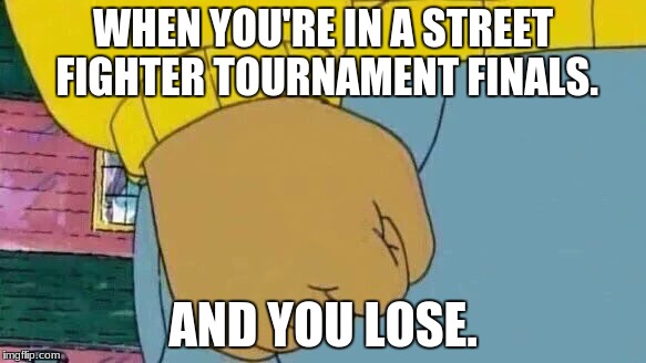 Arthur Fist Meme | WHEN YOU'RE IN A STREET FIGHTER TOURNAMENT FINALS. AND YOU LOSE. | image tagged in memes,arthur fist | made w/ Imgflip meme maker