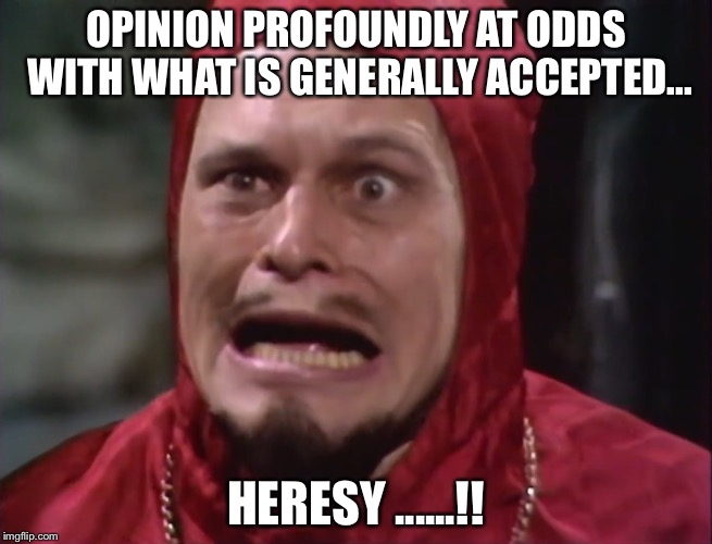 Cardinal Fang | OPINION PROFOUNDLY AT ODDS WITH WHAT IS GENERALLY ACCEPTED... HERESY ......!! | image tagged in cardinal fang | made w/ Imgflip meme maker