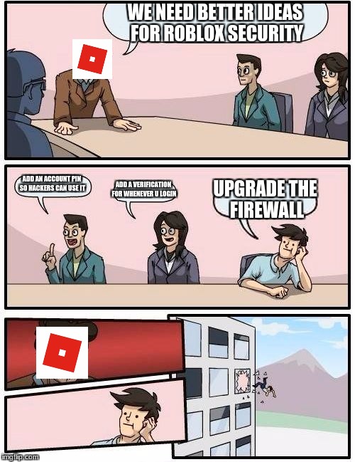 Boardroom Meeting Suggestion Meme | WE NEED BETTER IDEAS FOR ROBLOX SECURITY; ADD AN ACCOUNT PIN SO HACKERS CAN USE IT; ADD A VERIFICATION FOR WHENEVER U LOGIN; UPGRADE THE FIREWALL | image tagged in memes,boardroom meeting suggestion | made w/ Imgflip meme maker