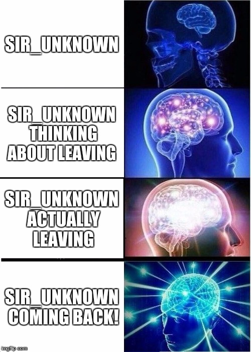 Expanding Brain Meme | SIR_UNKNOWN; SIR_UNKNOWN THINKING ABOUT LEAVING; SIR_UNKNOWN ACTUALLY LEAVING; SIR_UNKNOWN COMING BACK! | image tagged in memes,expanding brain | made w/ Imgflip meme maker