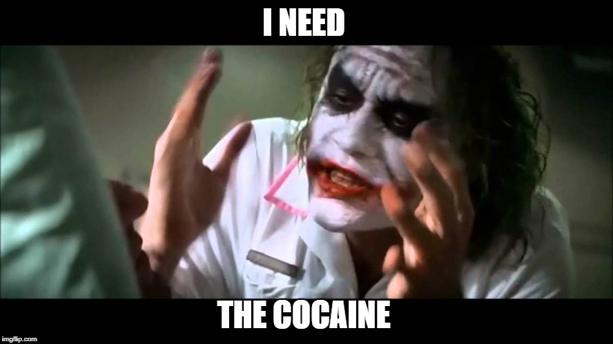 Joker nobody bats an eye | I NEED; THE COCAINE | image tagged in joker nobody bats an eye | made w/ Imgflip meme maker