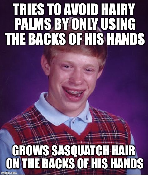 Bad Luck Brian Meme | TRIES TO AVOID HAIRY PALMS BY ONLY USING THE BACKS OF HIS HANDS GROWS SASQUATCH HAIR ON THE BACKS OF HIS HANDS | image tagged in memes,bad luck brian | made w/ Imgflip meme maker