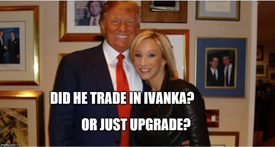 Trump Trade-in | DID HE TRADE IN IVANKA? OR JUST UPGRADE? | image tagged in trump trade-in,political meme,trump | made w/ Imgflip meme maker