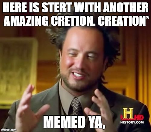 Ancient Aliens Meme | HERE IS STERT WITH ANOTHER AMAZING CRETION. CREATION*; MEMED YA, | image tagged in memes,ancient aliens | made w/ Imgflip meme maker