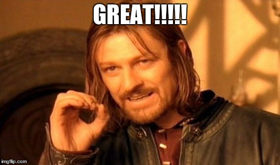 GREAT!!!!! | image tagged in memes,one does not simply | made w/ Imgflip meme maker