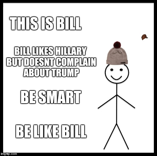 Be Like Bill Meme | THIS IS BILL; BILL LIKES HILLARY BUT DOESNT COMPLAIN ABOUT TRUMP; BE SMART; BE LIKE BILL | image tagged in memes,be like bill,scumbag | made w/ Imgflip meme maker