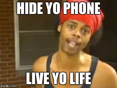 Hide Yo Kids Hide Yo Wife Meme | HIDE YO PHONE; LIVE YO LIFE | image tagged in memes,hide yo kids hide yo wife | made w/ Imgflip meme maker