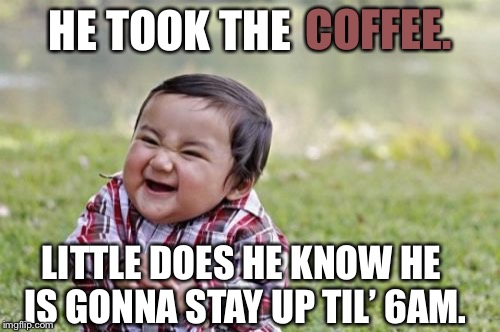 Evil Toddler Meme | HE TOOK THE COFFEE. LITTLE DOES HE KNOW HE IS GONNA STAY UP TIL’ 6AM. | image tagged in memes,evil toddler | made w/ Imgflip meme maker
