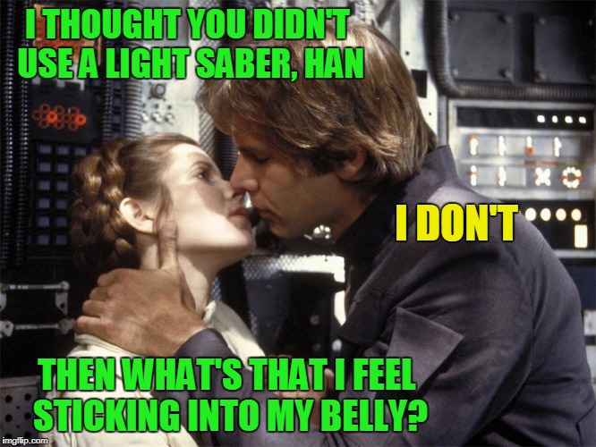I THOUGHT YOU DIDN'T USE A LIGHT SABER, HAN THEN WHAT'S THAT I FEEL STICKING INTO MY BELLY? I DON'T | made w/ Imgflip meme maker