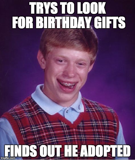 Bad Luck Brian Meme | TRYS TO LOOK FOR BIRTHDAY GIFTS; FINDS OUT HE ADOPTED | image tagged in memes,bad luck brian | made w/ Imgflip meme maker