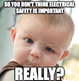 Skeptical Baby | SO YOU DON'T THINK ELECTRICAL SAFETY IS IMPORTANT; REALLY? | image tagged in memes,skeptical baby | made w/ Imgflip meme maker