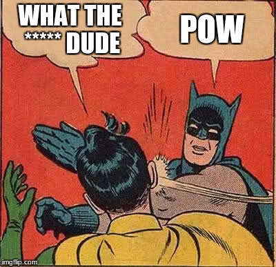 Batman Slapping Robin Meme | WHAT THE ***** DUDE; POW | image tagged in memes,batman slapping robin | made w/ Imgflip meme maker