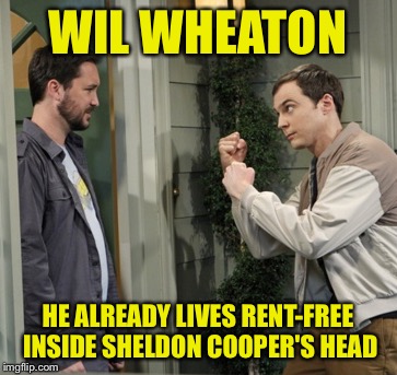 WIL WHEATON HE ALREADY LIVES RENT-FREE INSIDE SHELDON COOPER'S HEAD | made w/ Imgflip meme maker