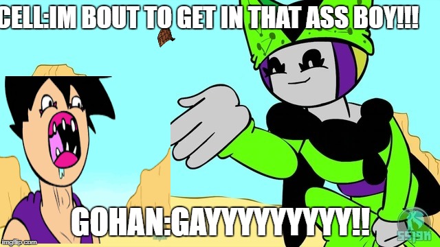 cell is gay | CELL:IM BOUT TO GET IN THAT ASS BOY!!! GOHAN:GAYYYYYYYYY!! | image tagged in funny,scumbag,x x everywhere,creepy condescending wonka | made w/ Imgflip meme maker