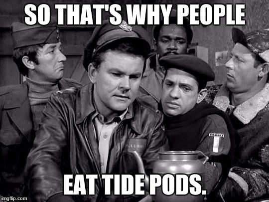 So That's Why | SO THAT'S WHY PEOPLE; EAT TIDE PODS. | image tagged in funny,tide pods,hogan's heroes | made w/ Imgflip meme maker