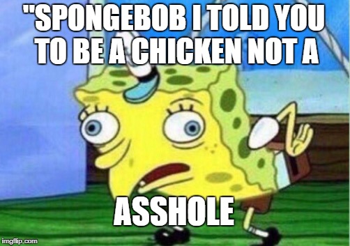 Mocking Spongebob Meme | "SPONGEBOB I TOLD YOU TO BE A CHICKEN NOT A; ASSHOLE | image tagged in memes,mocking spongebob | made w/ Imgflip meme maker