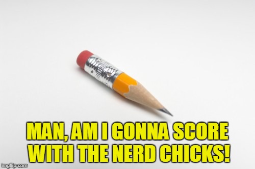 MAN, AM I GONNA SCORE WITH THE NERD CHICKS! | made w/ Imgflip meme maker