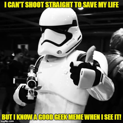 I CAN'T SHOOT STRAIGHT TO SAVE MY LIFE BUT I KNOW A GOOD GEEK MEME WHEN I SEE IT! | made w/ Imgflip meme maker