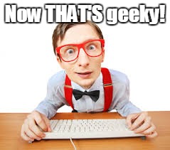 Now THAT'S geeky! | made w/ Imgflip meme maker