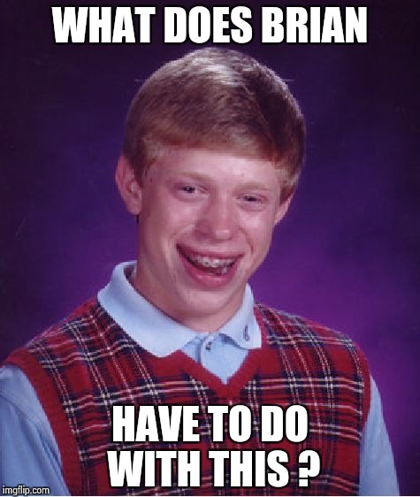 Bad Luck Brian Meme | WHAT DOES BRIAN HAVE TO DO WITH THIS ? | image tagged in memes,bad luck brian | made w/ Imgflip meme maker