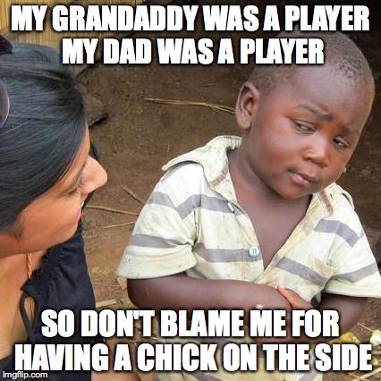 Third World Skeptical Kid |  MY GRANDADDY WAS A PLAYER MY DAD WAS A PLAYER; SO DON'T BLAME ME FOR HAVING A CHICK ON THE SIDE | image tagged in memes,third world skeptical kid | made w/ Imgflip meme maker