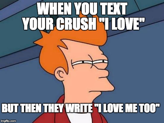 Futurama Fry Meme | WHEN YOU TEXT YOUR CRUSH "I LOVE"; BUT THEN THEY WRITE "I LOVE ME TOO" | image tagged in memes,futurama fry | made w/ Imgflip meme maker
