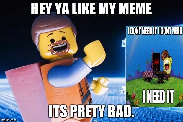 Lego Movie | HEY YA LIKE MY MEME; ITS PRETY BAD. | image tagged in lego movie | made w/ Imgflip meme maker