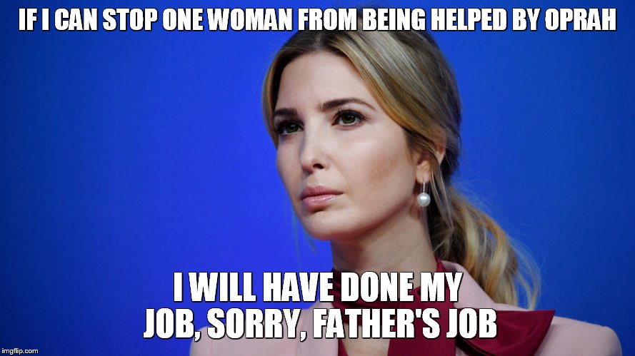 Ivanka calls out Oprah and takes a stand against complicit behavior  | IF I CAN STOP ONE WOMAN FROM BEING HELPED BY OPRAH; I WILL HAVE DONE MY JOB, SORRY, FATHER'S JOB | image tagged in memes,oprah,ivanka trump,metoo,womens rights | made w/ Imgflip meme maker