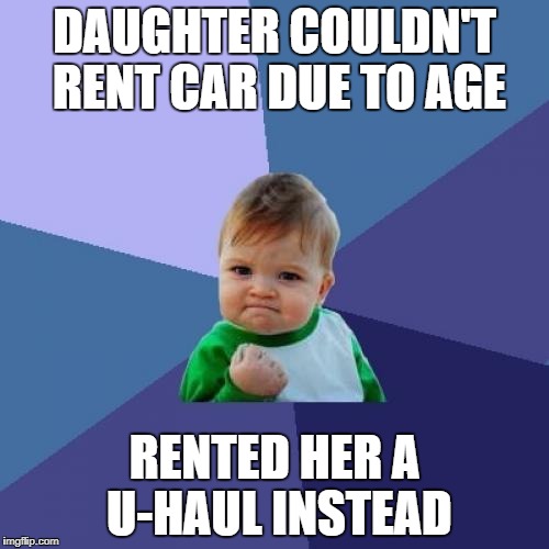 Success Kid Meme | DAUGHTER COULDN'T RENT CAR DUE TO AGE; RENTED HER A U-HAUL INSTEAD | image tagged in memes,success kid | made w/ Imgflip meme maker