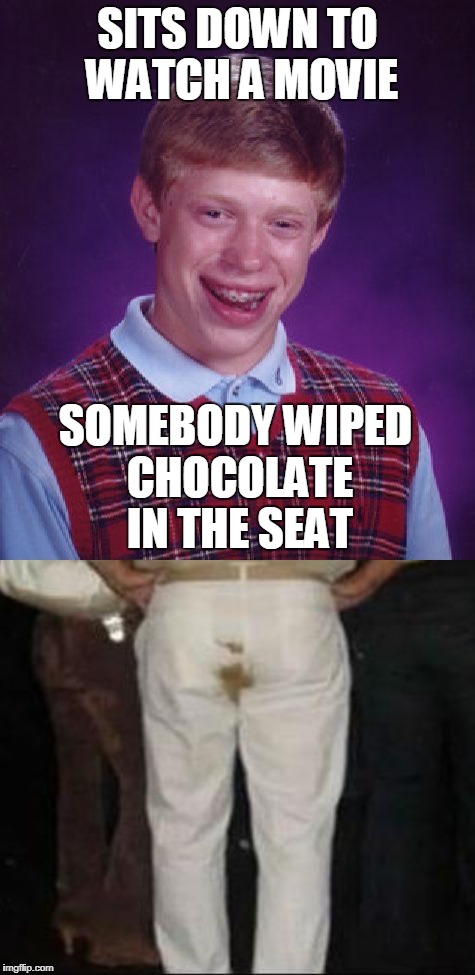 Bad Luck Brian goes to the movies | SITS DOWN TO WATCH A MOVIE; SOMEBODY WIPED CHOCOLATE IN THE SEAT | image tagged in bad luck brian,movie theater,movies,chocolate,poop pants,memes | made w/ Imgflip meme maker