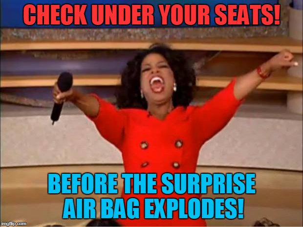 Oprah You Get A Meme | CHECK UNDER YOUR SEATS! BEFORE THE SURPRISE AIR BAG EXPLODES! | image tagged in memes,oprah you get a | made w/ Imgflip meme maker