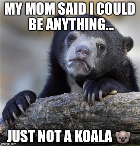 Confession Bear | MY MOM SAID I COULD BE ANYTHING... JUST NOT A KOALA 🐨 | image tagged in memes,confession bear | made w/ Imgflip meme maker