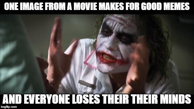 And everybody loses their minds Meme | ONE IMAGE FROM A MOVIE MAKES FOR GOOD MEMES; AND EVERYONE LOSES THEIR THEIR MINDS | image tagged in memes,and everybody loses their minds | made w/ Imgflip meme maker