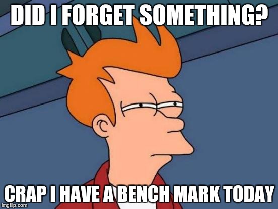 Futurama Fry | DID I FORGET SOMETHING? CRAP I HAVE A BENCH MARK TODAY | image tagged in memes,futurama fry | made w/ Imgflip meme maker
