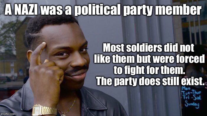 Roll Safe Think About It Meme | A NAZI was a political party member Most soldiers did not like them but were forced to fight for them.  The party does still exist. | image tagged in memes,roll safe think about it | made w/ Imgflip meme maker