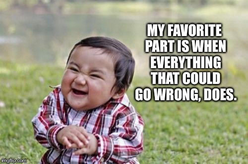 Evil Toddler Meme | MY FAVORITE PART IS WHEN EVERYTHING THAT COULD GO WRONG, DOES. | image tagged in memes,evil toddler | made w/ Imgflip meme maker