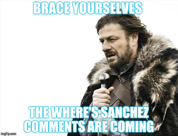 Brace Yourselves X is Coming Meme | BRACE YOURSELVES; THE WHERE'S SANCHEZ COMMENTS ARE COMING | image tagged in memes,brace yourselves x is coming | made w/ Imgflip meme maker