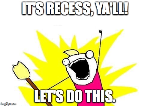 X All The Y | IT'S RECESS, YA'LL! LET'S DO THIS. | image tagged in memes,x all the y | made w/ Imgflip meme maker