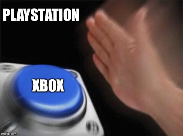 Blank Nut Button | PLAYSTATION; XBOX | image tagged in memes,blank nut button | made w/ Imgflip meme maker