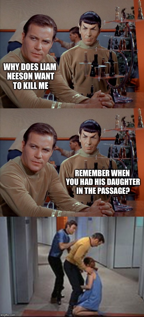 If you let my daughter go now, that'll be the end of it. I will not look for you, I will not pursue you. But if you don't... | WHY DOES LIAM NEESON WANT TO KILL ME REMEMBER WHEN YOU HAD HIS DAUGHTER IN THE PASSAGE? | image tagged in liam neeson taken,star trek,meme | made w/ Imgflip meme maker
