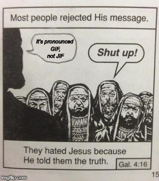 They Hated Jesus | It's pronounced GIF, not JIF | image tagged in they hated jesus meme,jif,gif,jesus | made w/ Imgflip meme maker