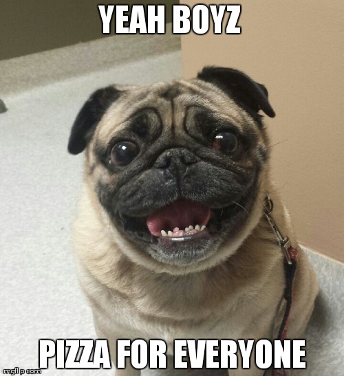 pizza | YEAH BOYZ; PIZZA FOR EVERYONE | image tagged in pizza | made w/ Imgflip meme maker