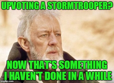 UPVOTING A STORMTROOPER? NOW THAT'S SOMETHING I HAVEN'T DONE IN A WHILE | made w/ Imgflip meme maker